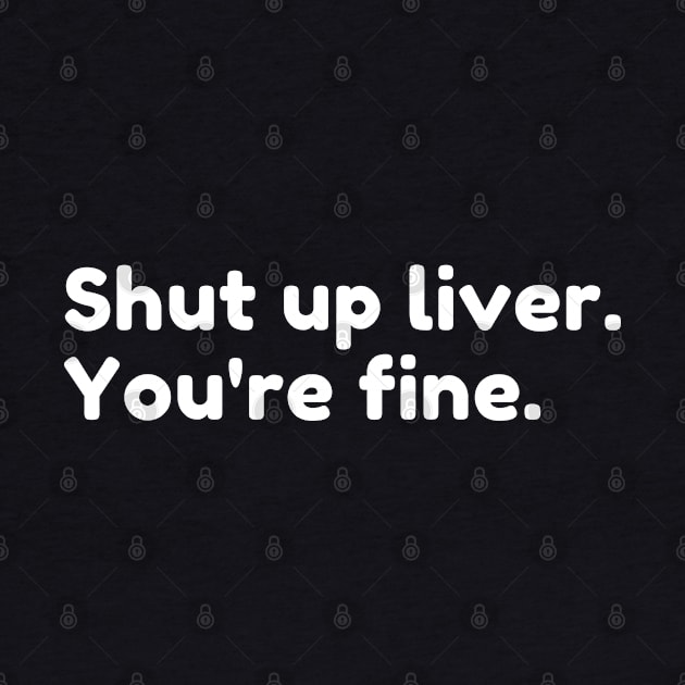 Shut Up Liver You're Fine. Funny Drinking Alcohol Saying by That Cheeky Tee